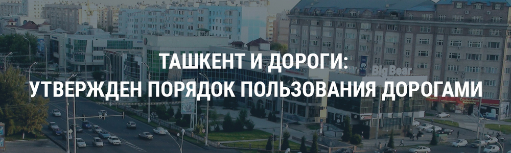 Ташкент и дороги: утвержден порядок пользования дорогами столицы