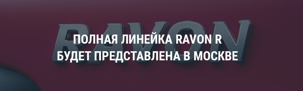 Полная линейка Ravon R будет представлена в Москве