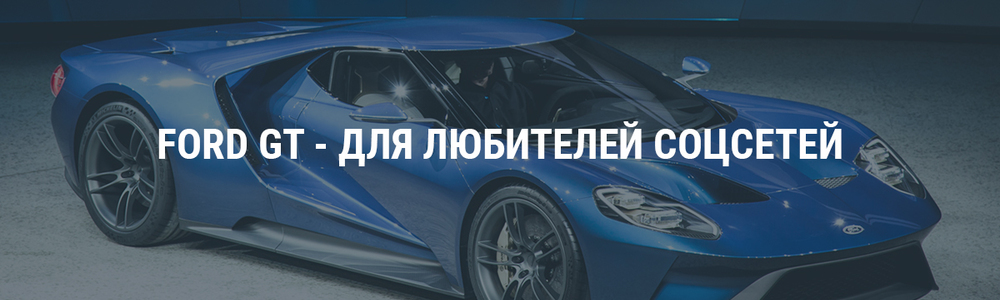 Новый Ford GT - для любителей соцсетей