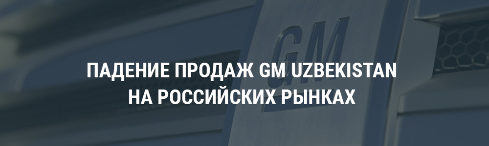 Падение продаж GM Uzbekistan на российских рынках